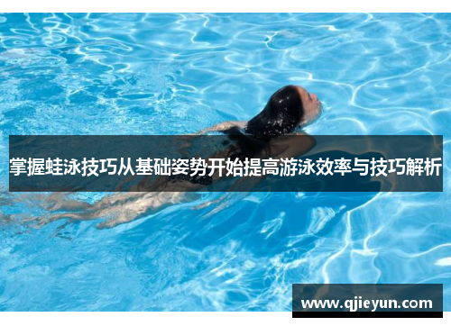 掌握蛙泳技巧从基础姿势开始提高游泳效率与技巧解析