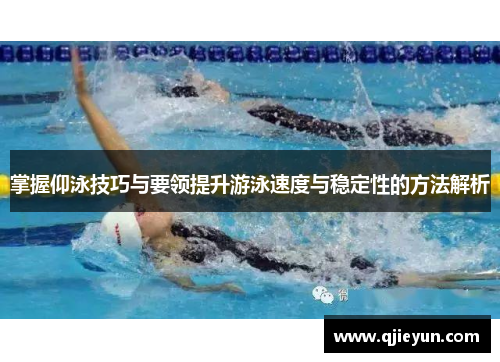 掌握仰泳技巧与要领提升游泳速度与稳定性的方法解析