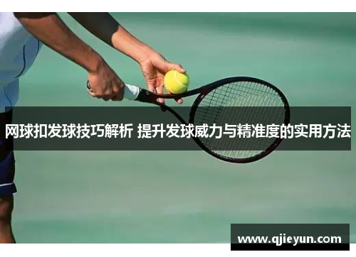 网球扣发球技巧解析 提升发球威力与精准度的实用方法