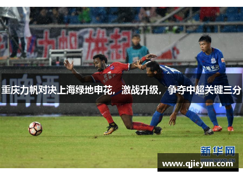 重庆力帆对决上海绿地申花，激战升级，争夺中超关键三分