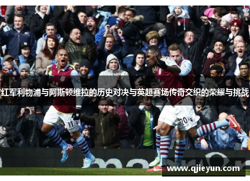 红军利物浦与阿斯顿维拉的历史对决与英超赛场传奇交织的荣耀与挑战