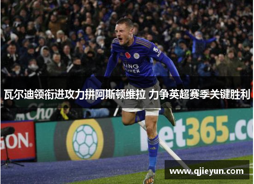 瓦尔迪领衔进攻力拼阿斯顿维拉 力争英超赛季关键胜利